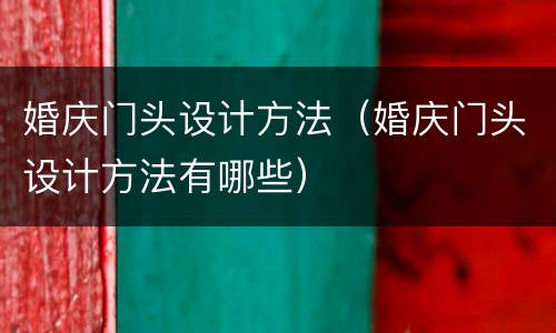 婚庆门头设计方法（婚庆门头设计方法有哪些）