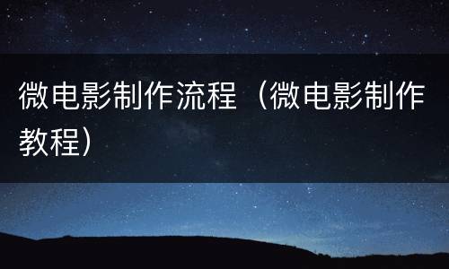 微电影制作流程（微电影制作教程）