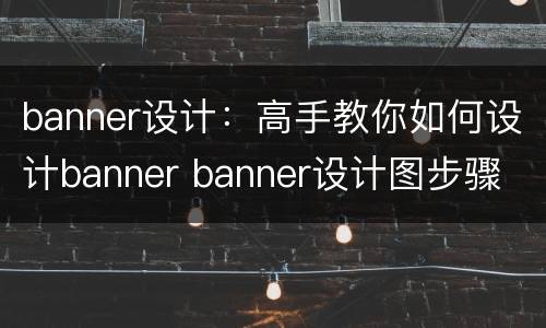 banner设计：高手教你如何设计banner banner设计图步骤