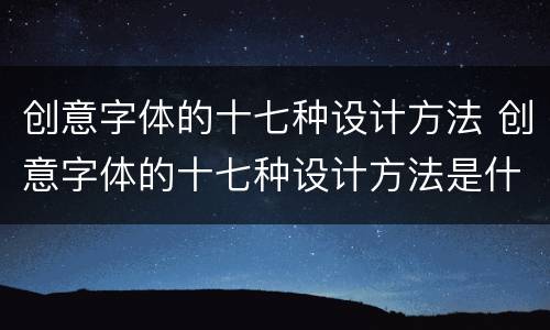 创意字体的十七种设计方法 创意字体的十七种设计方法是什么