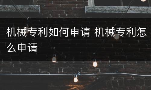 机械专利如何申请 机械专利怎么申请