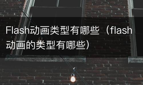 Flash动画类型有哪些（flash动画的类型有哪些）
