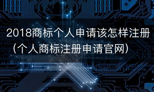 2018商标个人申请该怎样注册（个人商标注册申请官网）