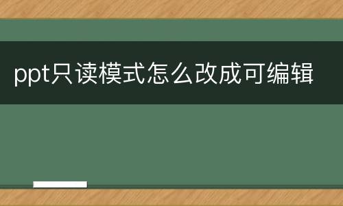 ppt只读模式怎么改成可编辑