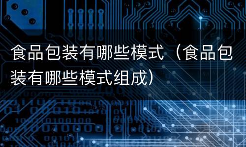 食品包装有哪些模式（食品包装有哪些模式组成）