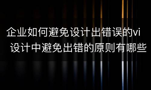 企业如何避免设计出错误的vi 设计中避免出错的原则有哪些