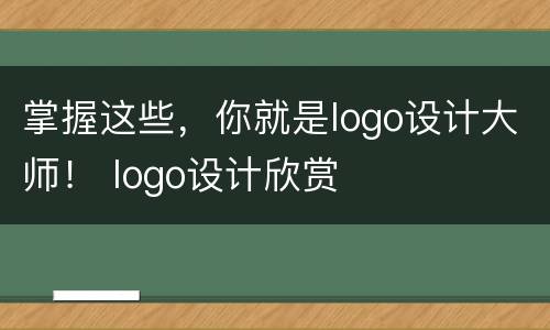 掌握这些，你就是logo设计大师！ logo设计欣赏