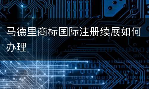 马德里商标国际注册续展如何办理