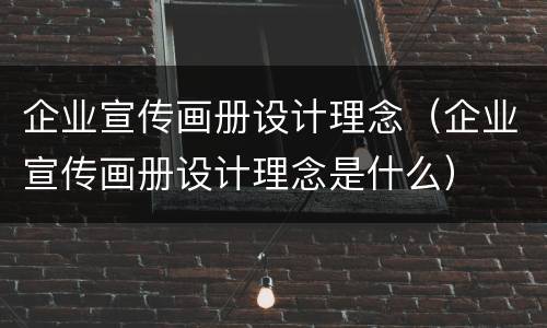 企业宣传画册设计理念（企业宣传画册设计理念是什么）