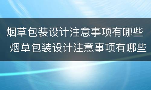 烟草包装设计注意事项有哪些 烟草包装设计注意事项有哪些呢