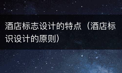 酒店标志设计的特点（酒店标识设计的原则）