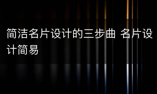 简洁名片设计的三步曲 名片设计简易