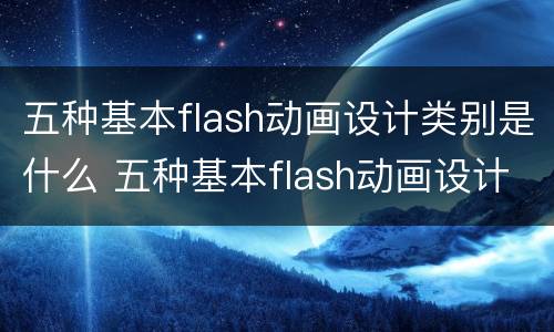 五种基本flash动画设计类别是什么 五种基本flash动画设计类别是什么意思