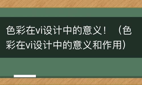 色彩在vi设计中的意义！（色彩在vi设计中的意义和作用）