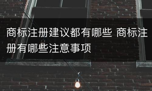 商标注册建议都有哪些 商标注册有哪些注意事项
