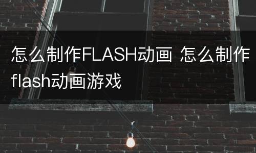 怎么制作FLASH动画 怎么制作flash动画游戏