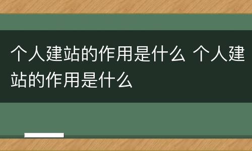 个人建站的作用是什么 个人建站的作用是什么