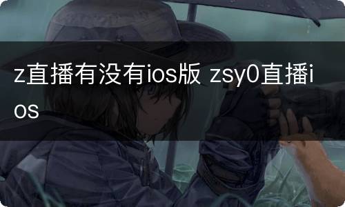 z直播有没有ios版 zsy0直播ios