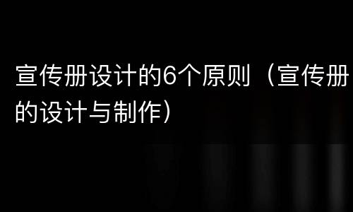 宣传册设计的6个原则（宣传册的设计与制作）