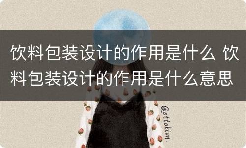 饮料包装设计的作用是什么 饮料包装设计的作用是什么意思