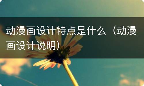 动漫画设计特点是什么（动漫画设计说明）