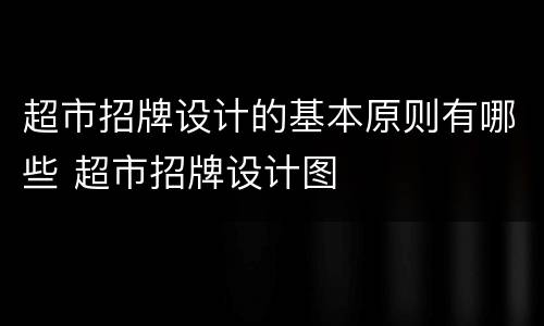 超市招牌设计的基本原则有哪些 超市招牌设计图