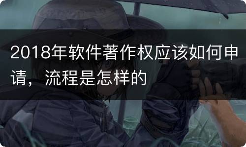 2018年软件著作权应该如何申请，流程是怎样的
