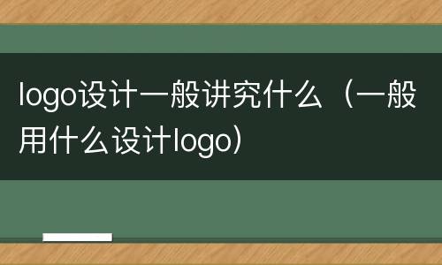 logo设计一般讲究什么（一般用什么设计logo）