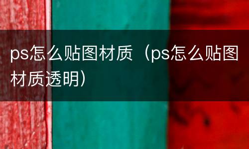 ps怎么贴图材质（ps怎么贴图材质透明）