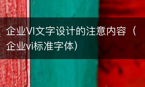 企业VI文字设计的注意内容（企业vi标准字体）