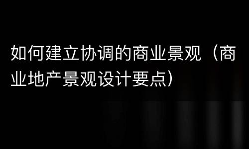 如何建立协调的商业景观（商业地产景观设计要点）