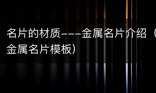 名片的材质---金属名片介绍（金属名片模板）