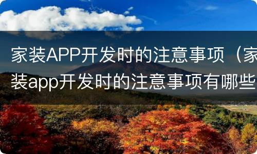 家装APP开发时的注意事项（家装app开发时的注意事项有哪些）