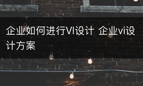 企业如何进行VI设计 企业vi设计方案