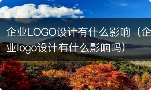 企业LOGO设计有什么影响（企业logo设计有什么影响吗）