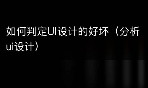 如何判定UI设计的好坏（分析ui设计）