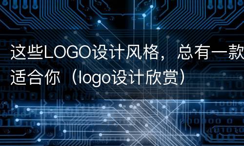 这些LOGO设计风格，总有一款适合你（logo设计欣赏）