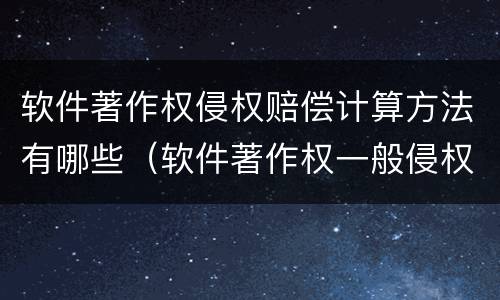 软件著作权侵权赔偿计算方法有哪些（软件著作权一般侵权赔偿多少钱）