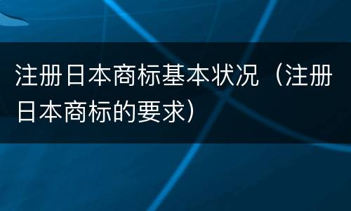 注册日本商标基本状况（注册日本商标的要求）