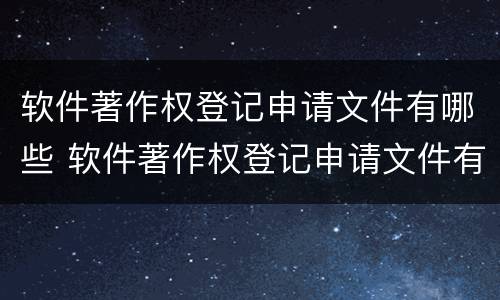 软件著作权登记申请文件有哪些 软件著作权登记申请文件有哪些要求