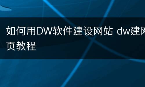 如何用DW软件建设网站 dw建网页教程