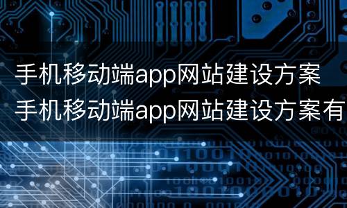 手机移动端app网站建设方案 手机移动端app网站建设方案有哪些
