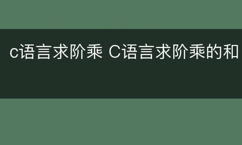 c语言求阶乘 C语言求阶乘的和