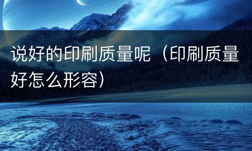 说好的印刷质量呢（印刷质量好怎么形容）