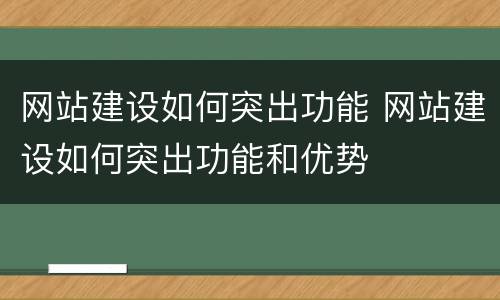 网站建设如何突出功能 网站建设如何突出功能和优势