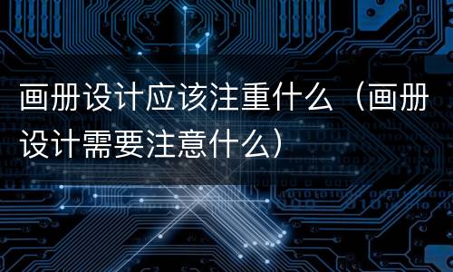 画册设计应该注重什么（画册设计需要注意什么）