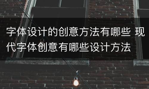 字体设计的创意方法有哪些 现代字体创意有哪些设计方法