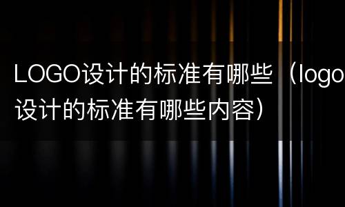 LOGO设计的标准有哪些（logo设计的标准有哪些内容）