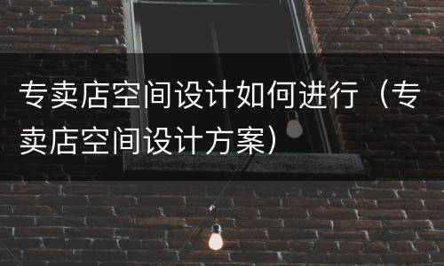 专卖店空间设计如何进行（专卖店空间设计方案）