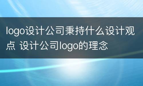 logo设计公司秉持什么设计观点 设计公司logo的理念